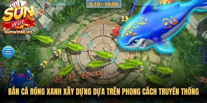 Bắn Cá Rồng Xanh - Tựa Game Đổi Tiền Thật Hấp Dẫn 2 Sunwin Bắn cá Rồng Xanh xây dựng dựa trên phong cách truyền thống