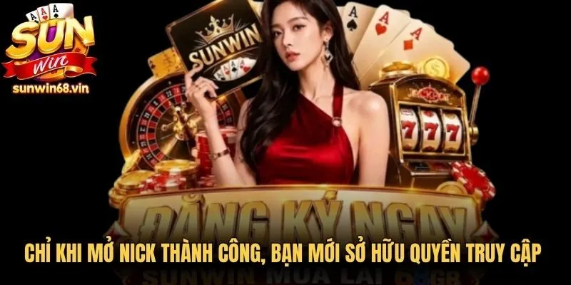 Chỉ khi mở nick thành công, bạn mới sở hữu quyền truy cập game