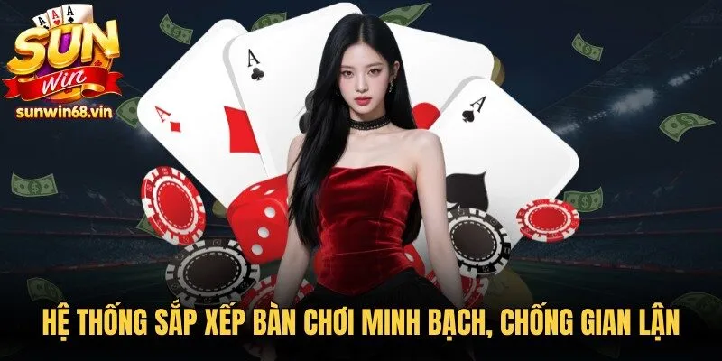 Hệ thống sắp xếp bàn chơi minh bạch, chống gian lận tuyệt đối