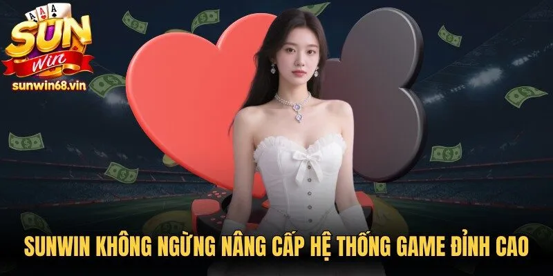 Sunwin không ngừng nâng cấp hệ thống game đỉnh cao mỗi ngày